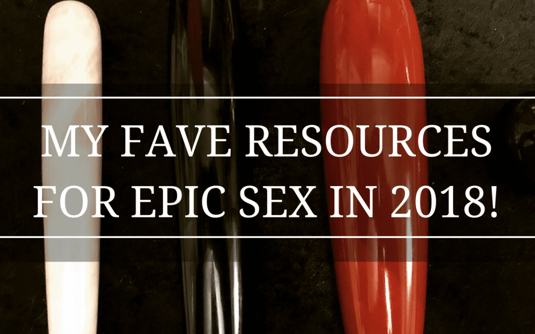 MY FAVE RESOURCES FOR AN EPIC SEX LIFE IN 2018!