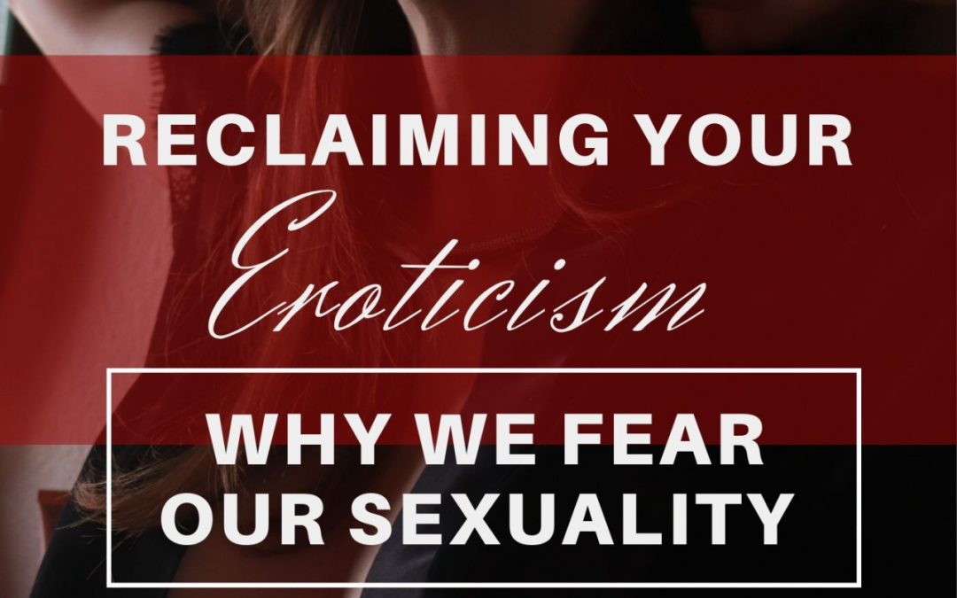 Why We Fear Our Sexuality and 3 Erotic Rituals For Reclaiming Your Eroticism